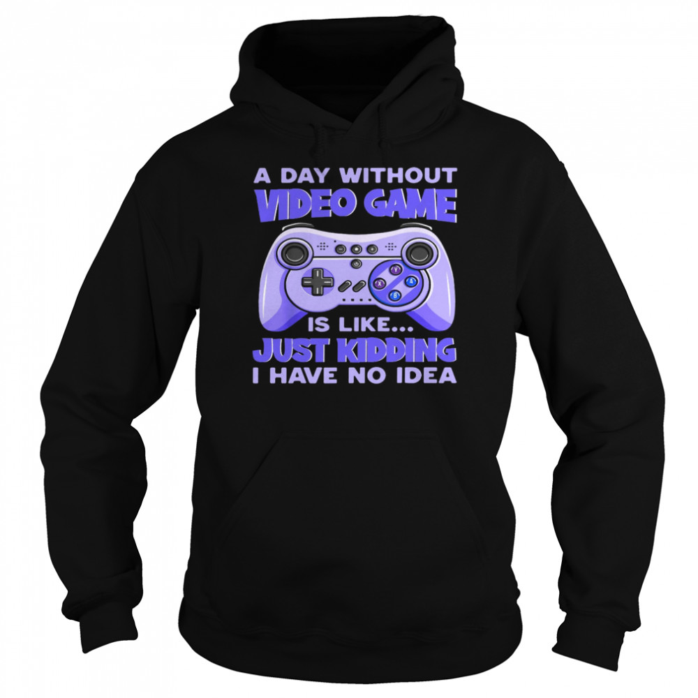 A day without video game is like just kidding i have no idea shirt Unisex Hoodie