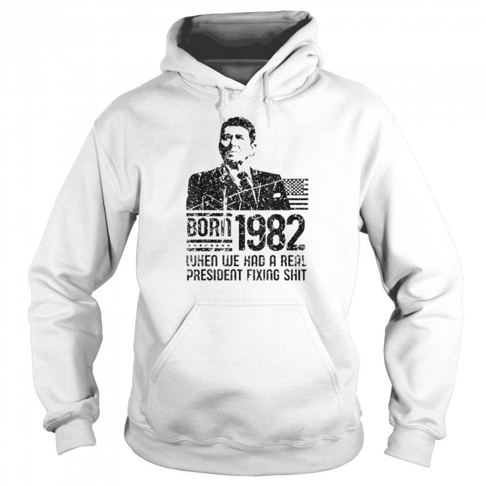 Reagan born 1982 when we had a real president fixing shit shirt Unisex Hoodie