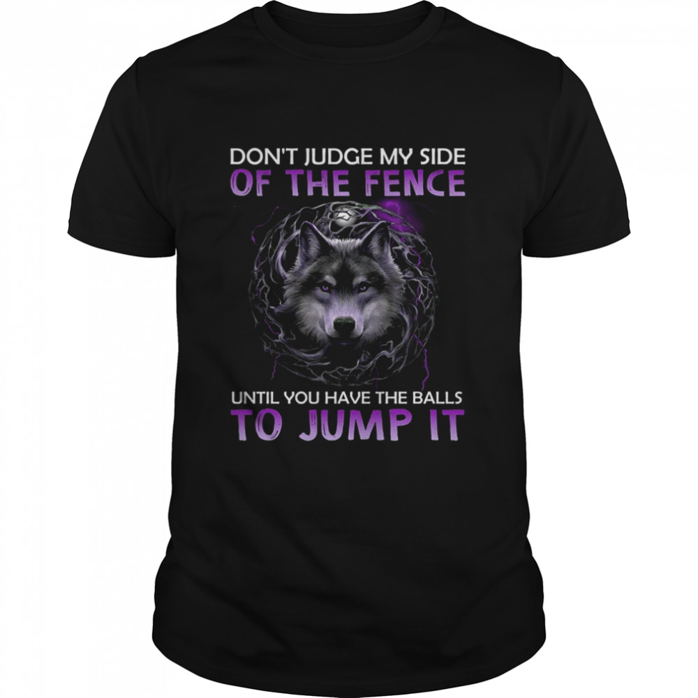 Don’t Judge My Side Of The Fence Until You Have The Balls To Jump It Wolf Shirt