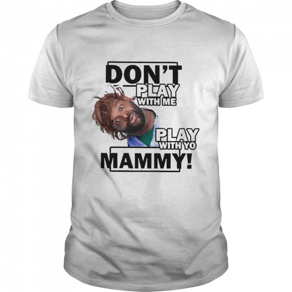 Don’t Play With Me Play With Yo Mammy Shirt