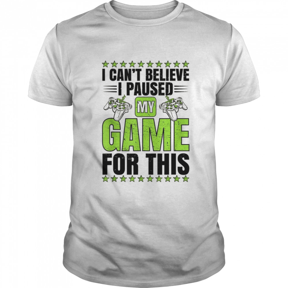 Can’t Believe I Paused My Game For This Gamer Shirt