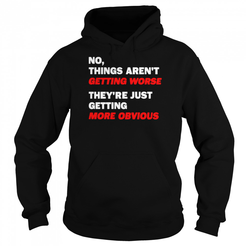No things aren’t getting worse they’re just getting more obvious shirt Unisex Hoodie