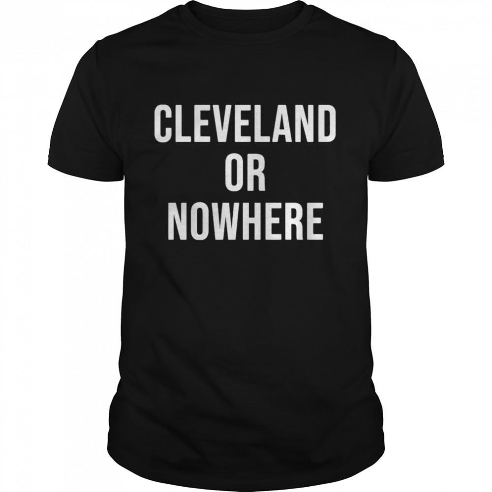 Cleveland or nowhere shirt