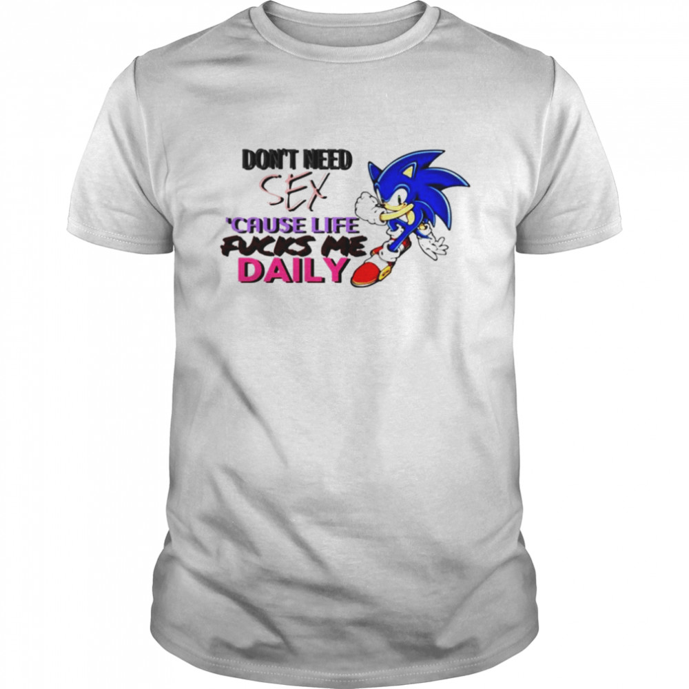 Don’t Need Sex Cause Life Fucks Me Daily Shirt