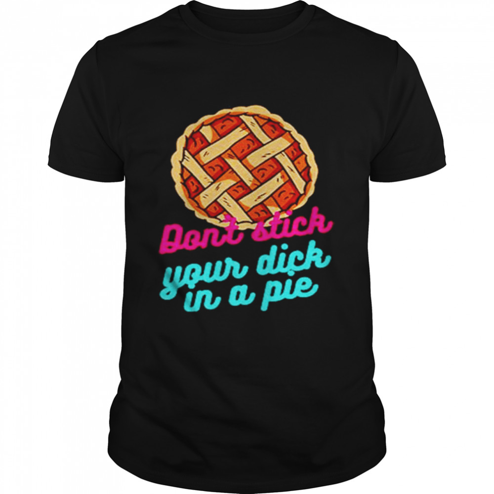 Don’t Stick Your Dick In A Pie T-Shirt