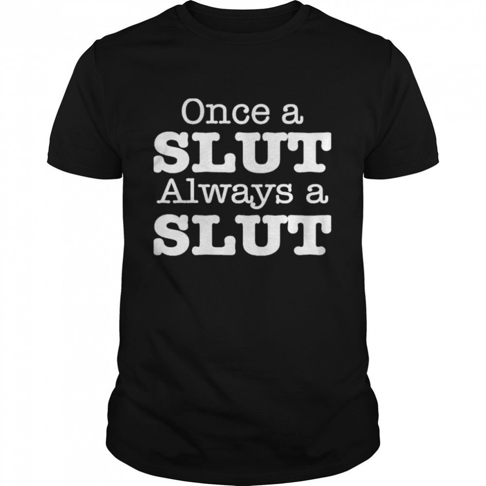 Once A Slut Always A Slut shirt