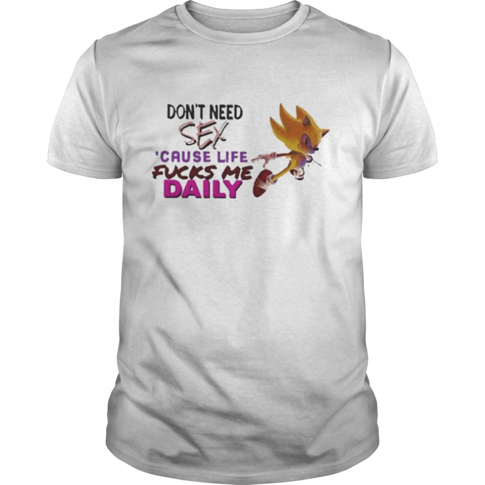 Don’t Need Sex Because Life Fucks Me Daily Sonic Shirt
