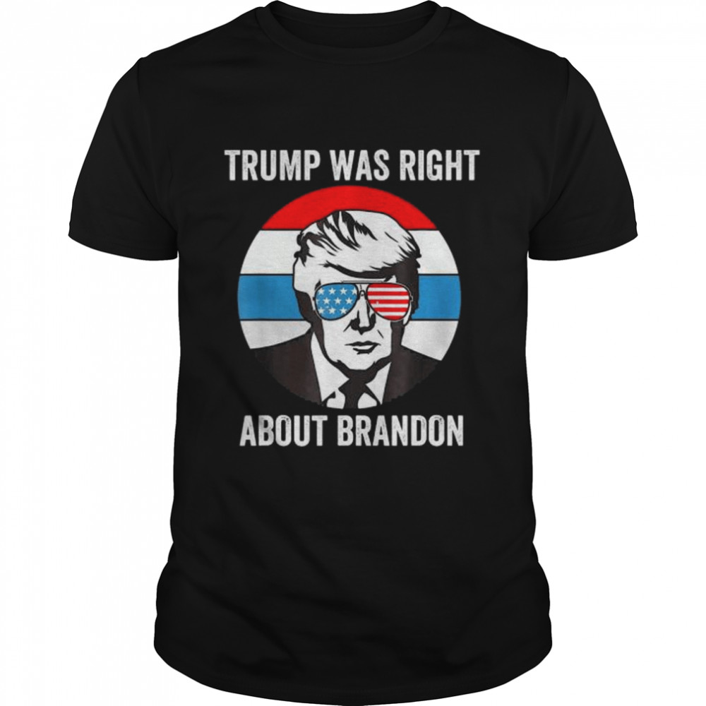 Donald Trump Was Right About Brandon Anti Joe Biden T-Shirt
