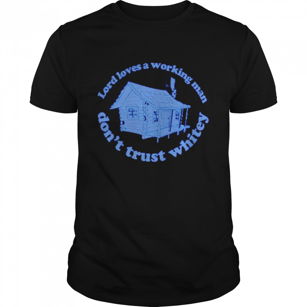 The Lord loves a working man don’t trust whitey shirt