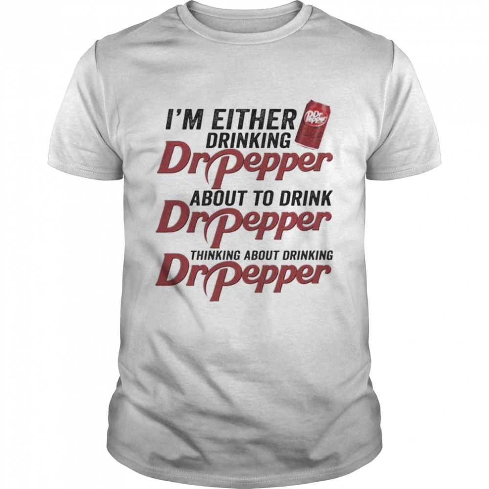 I’m Either Drinking Dr Pepper About To Drink Dr Pepper Shirt