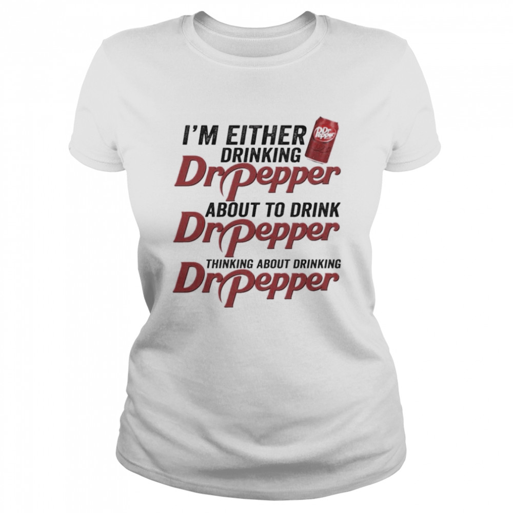I’m Either Drinking Dr Pepper About To Drink Dr Pepper  Classic Women's T-shirt