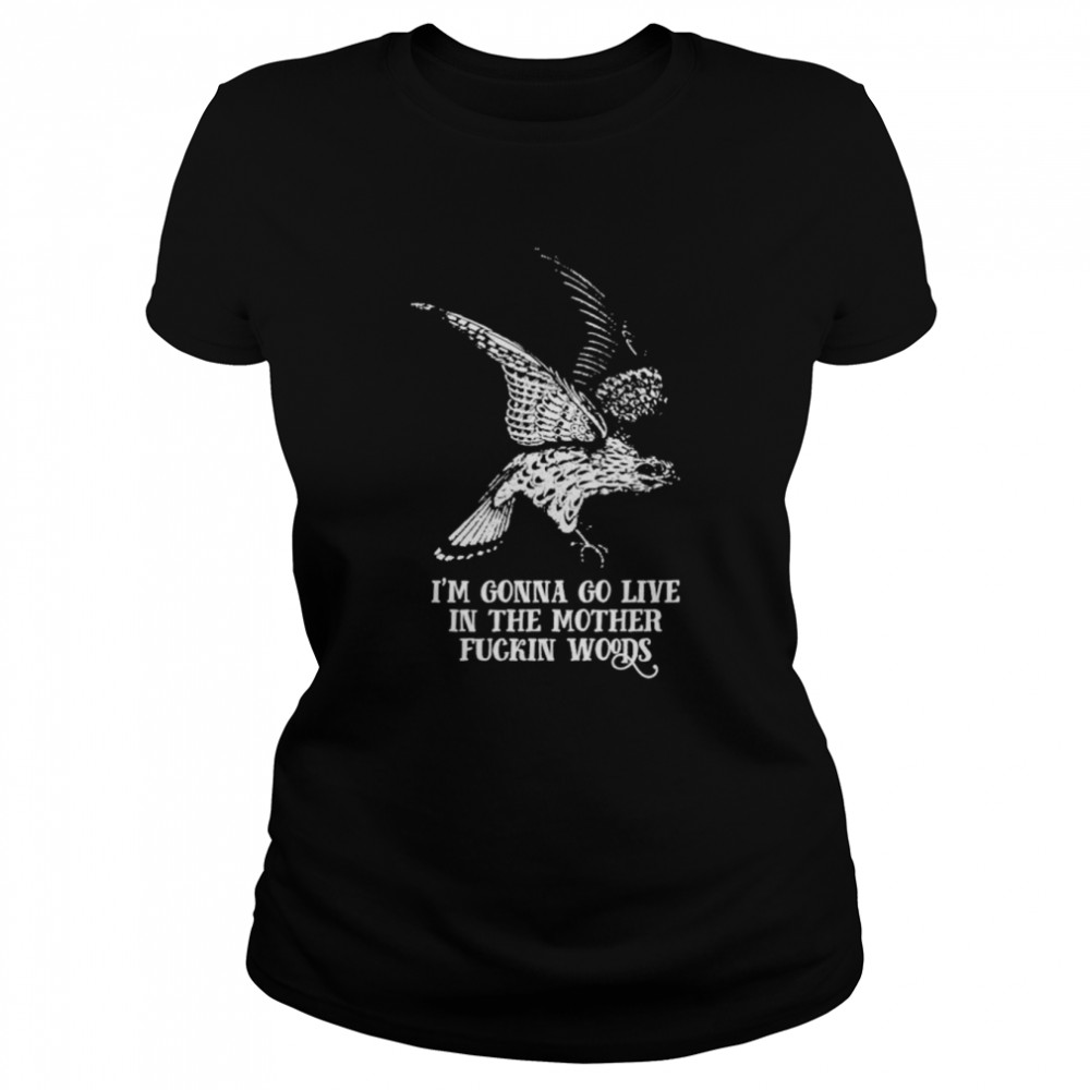 I’m gonna go live in the mother fuckin’ woods shirt Classic Women's T-shirt