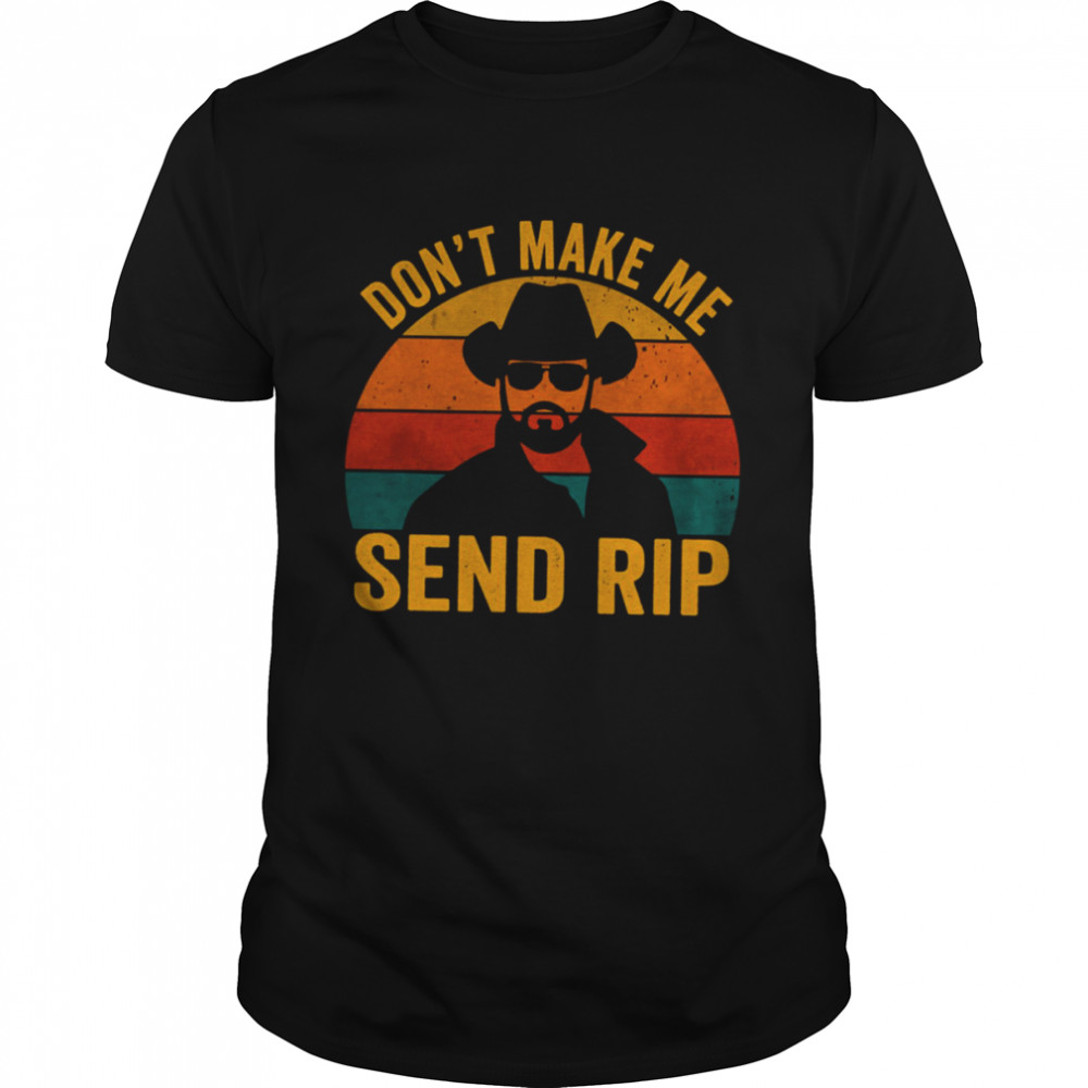 Don’t Make Me Send Rip Vintage Retro Yellowstone Funny Quote Graphic shirt