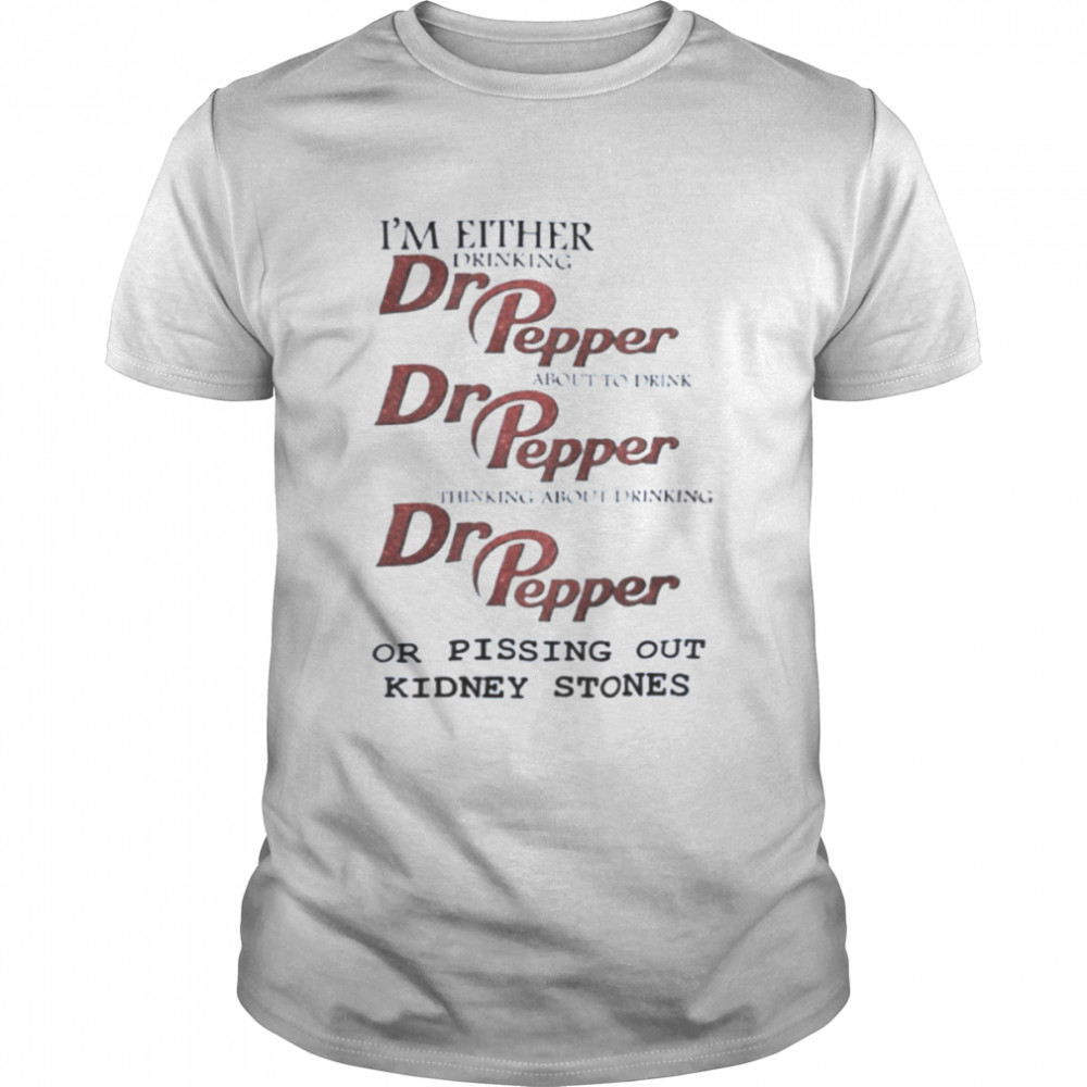 I’m Either Drinking Dr Pepper About To Drink Dr Pepper Thinking About Drinking Dr Pepper shirt