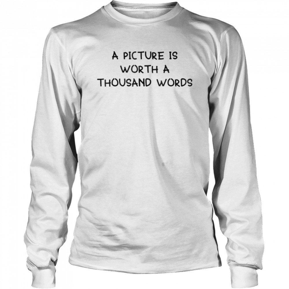 A Picture Is Worth A Thousand Words  Long Sleeved T-shirt