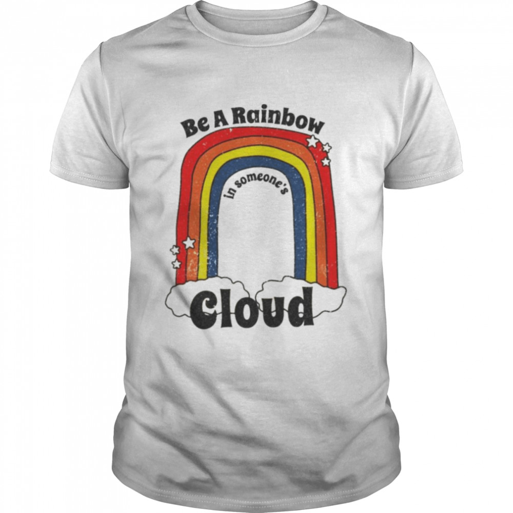 Be a rainbow in someone’s cloud shirt