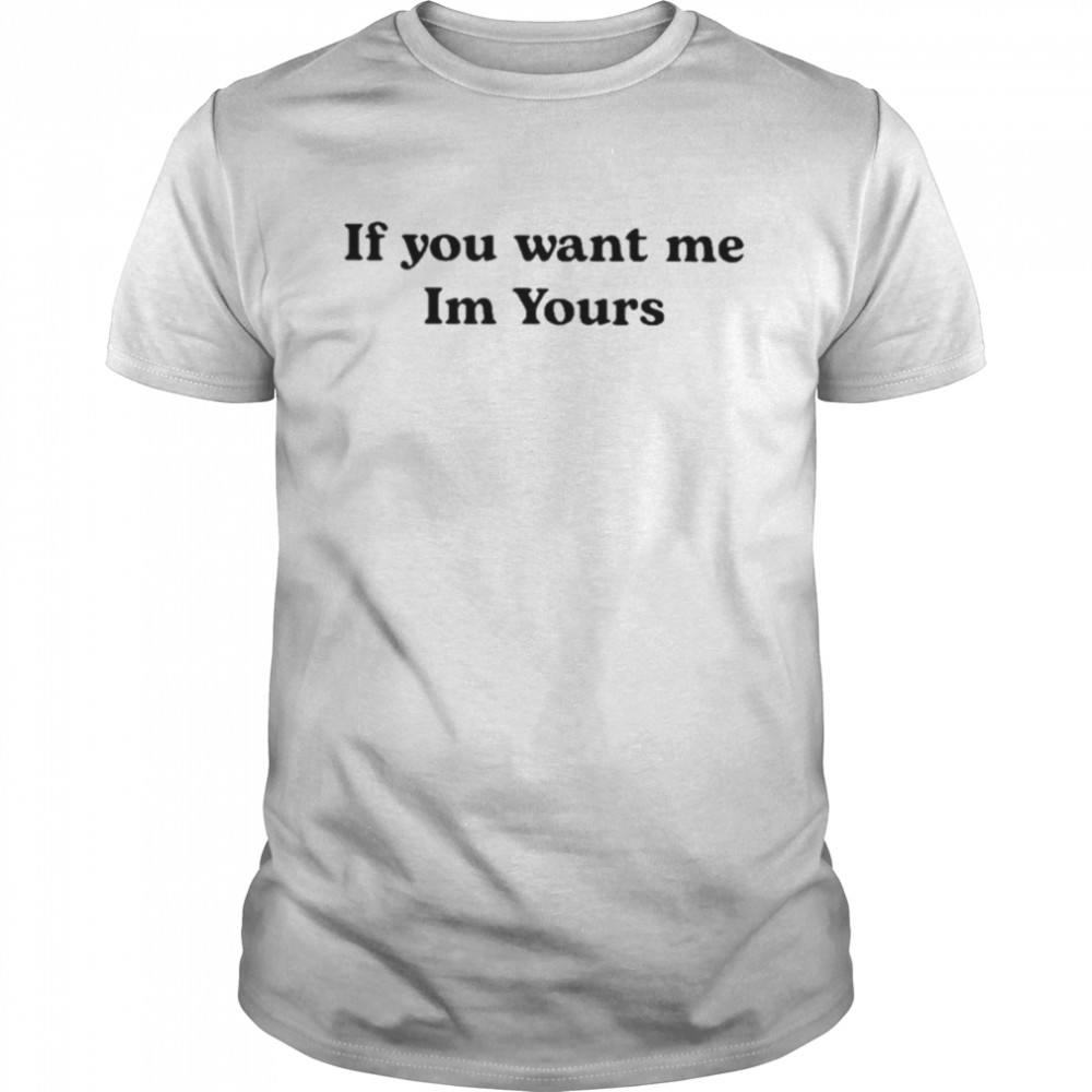 2022 if You Want Me Im Yours Shirt
