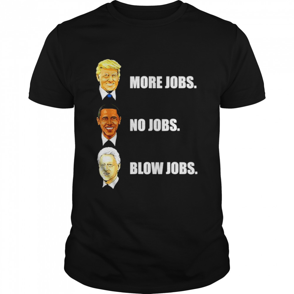 Donald Trump More Jobs Obama No Jobs Bill Clinton Blow Jobs unisex T-shirt