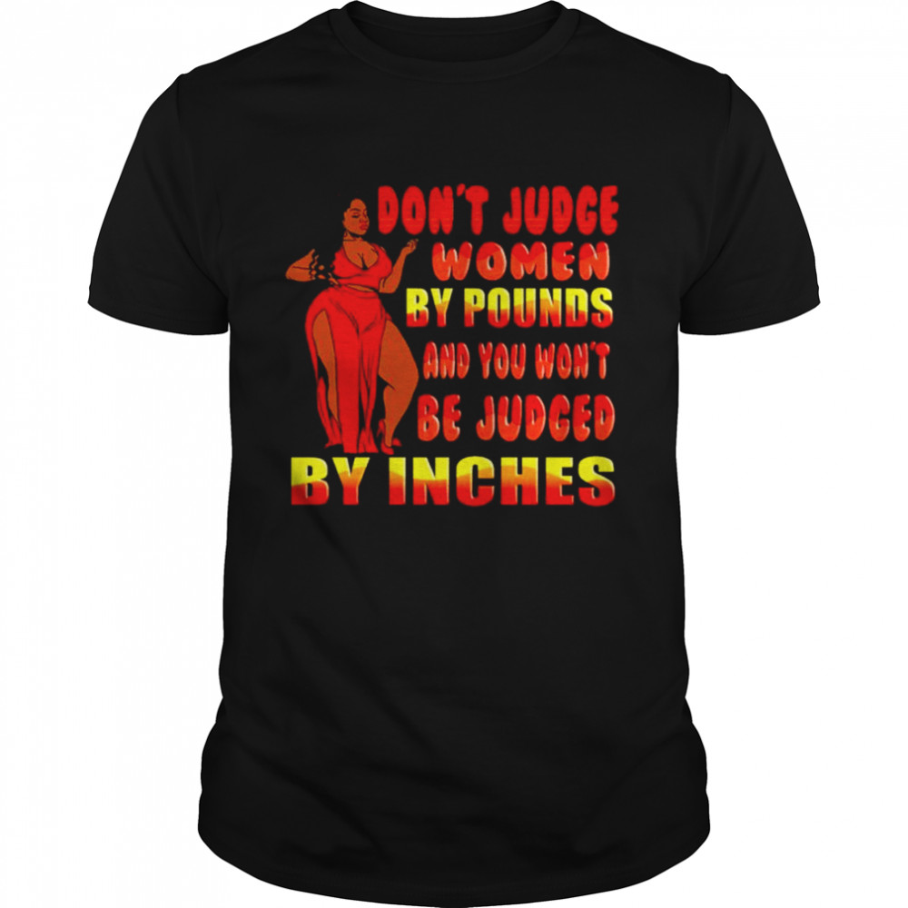 Don’t judge women by pounds and you won’t be judged shirt