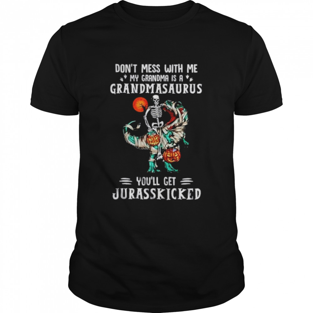 Don’t mess with me my grandma is a grandmasaurus you’ll get Jurasskicked shirt
