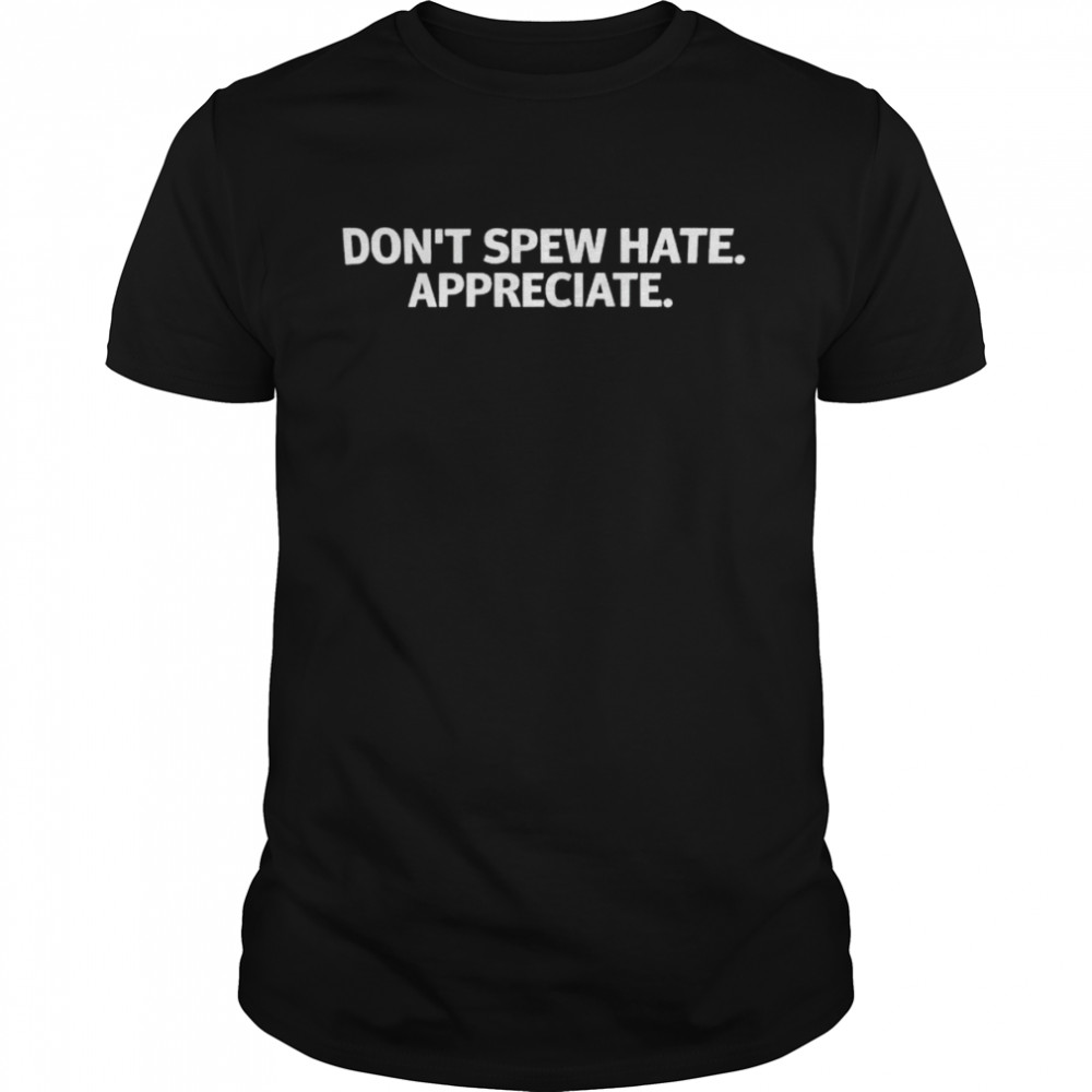 don’t spew hate appreciate shirt