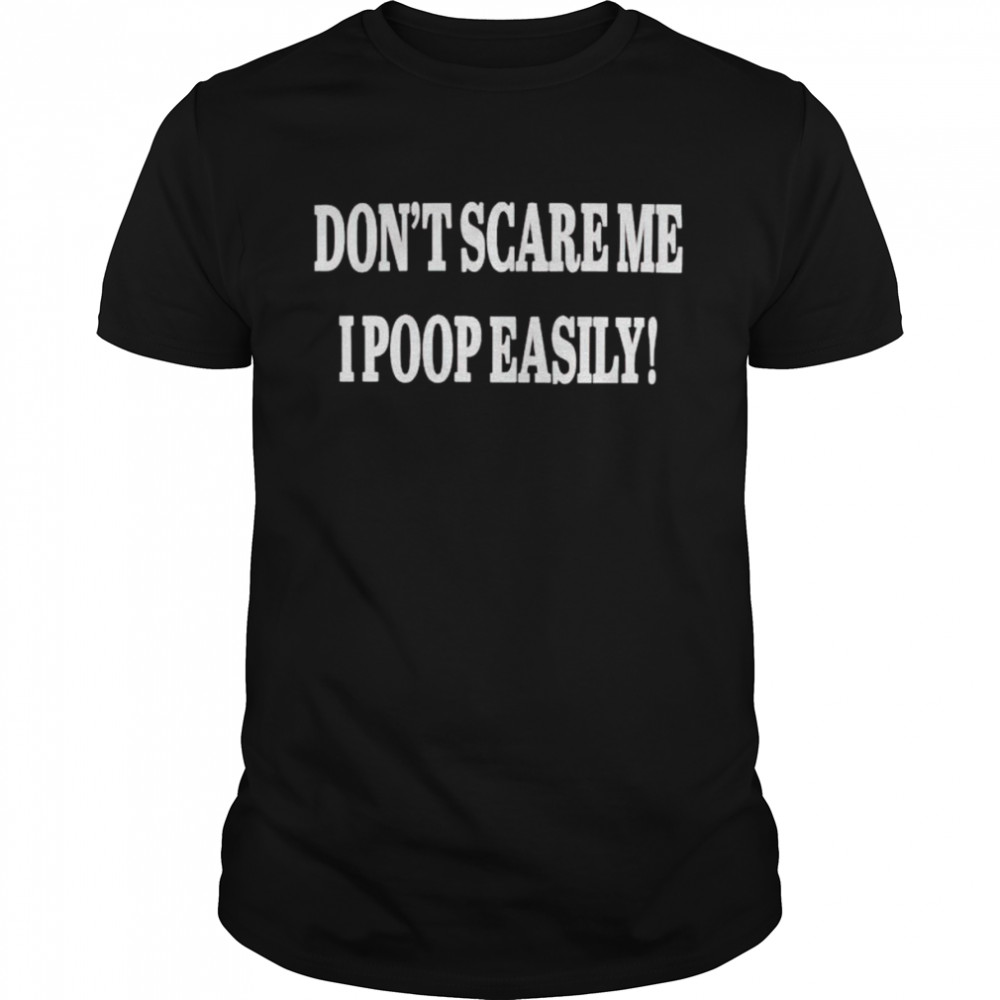 don’t scare me I poop easily shirt