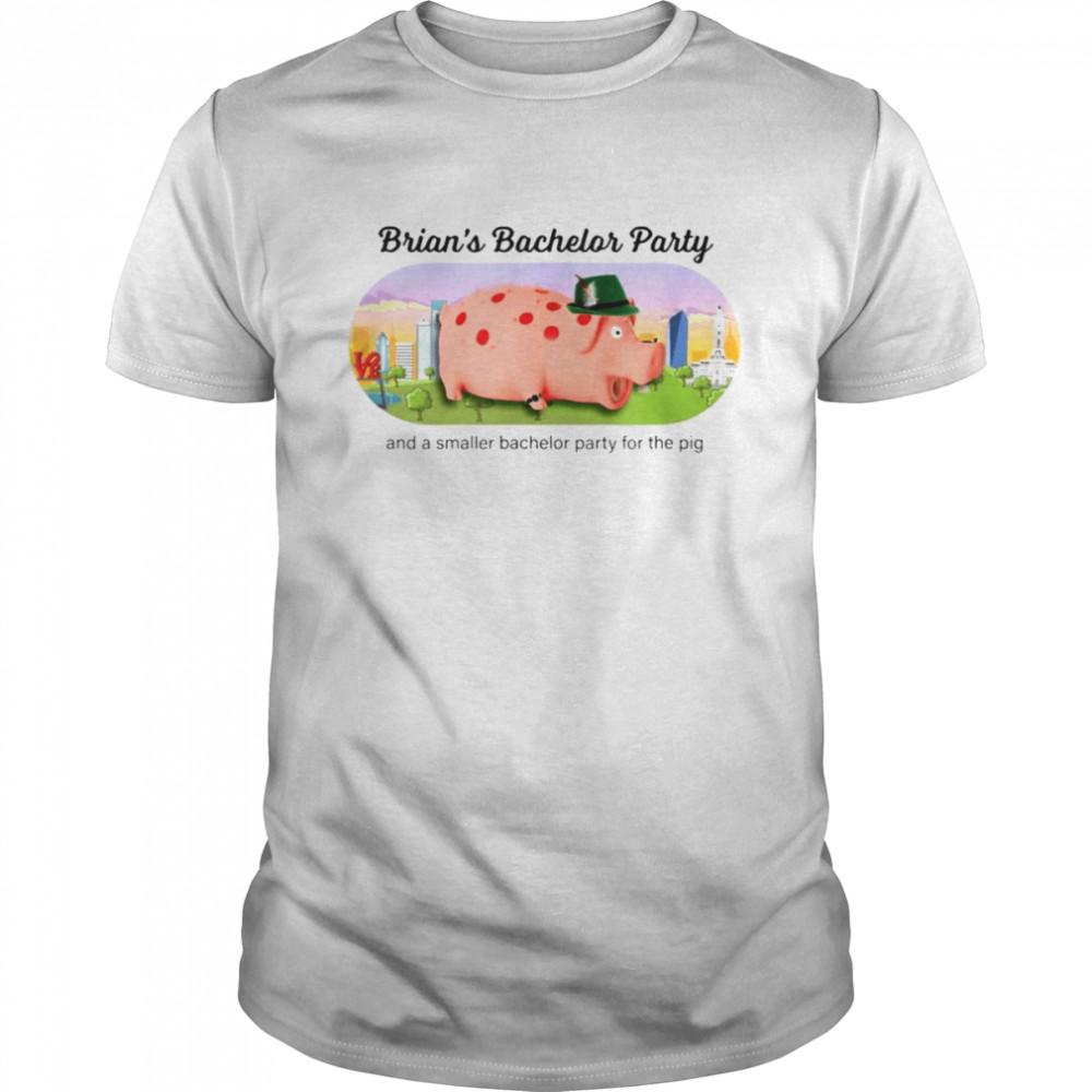 Brian’s Bachelor Party and a smaller bachelor party for the Pig shirt