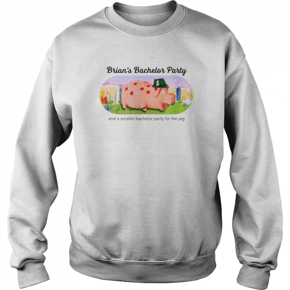 Brian’s Bachelor Party and a smaller bachelor party for the Pig shirt Unisex Sweatshirt