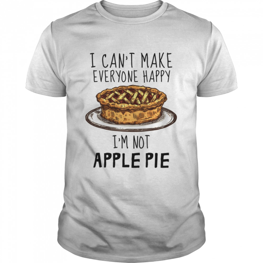 I Can’t Make Everyone Happy I’m Not Apple Pie shirt
