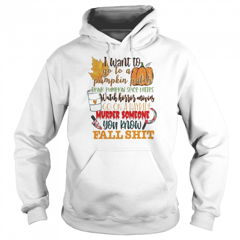 I want to go to a pumpkin patch you know fall shit Halloween shirt Unisex Hoodie