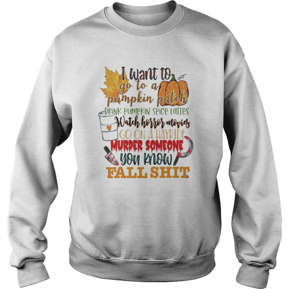 I want to go to a pumpkin patch you know fall shit Halloween shirt Unisex Sweatshirt