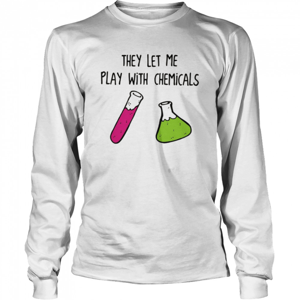 Chemistry They Let Me Play With Chemicals shirt Long Sleeved T-shirt