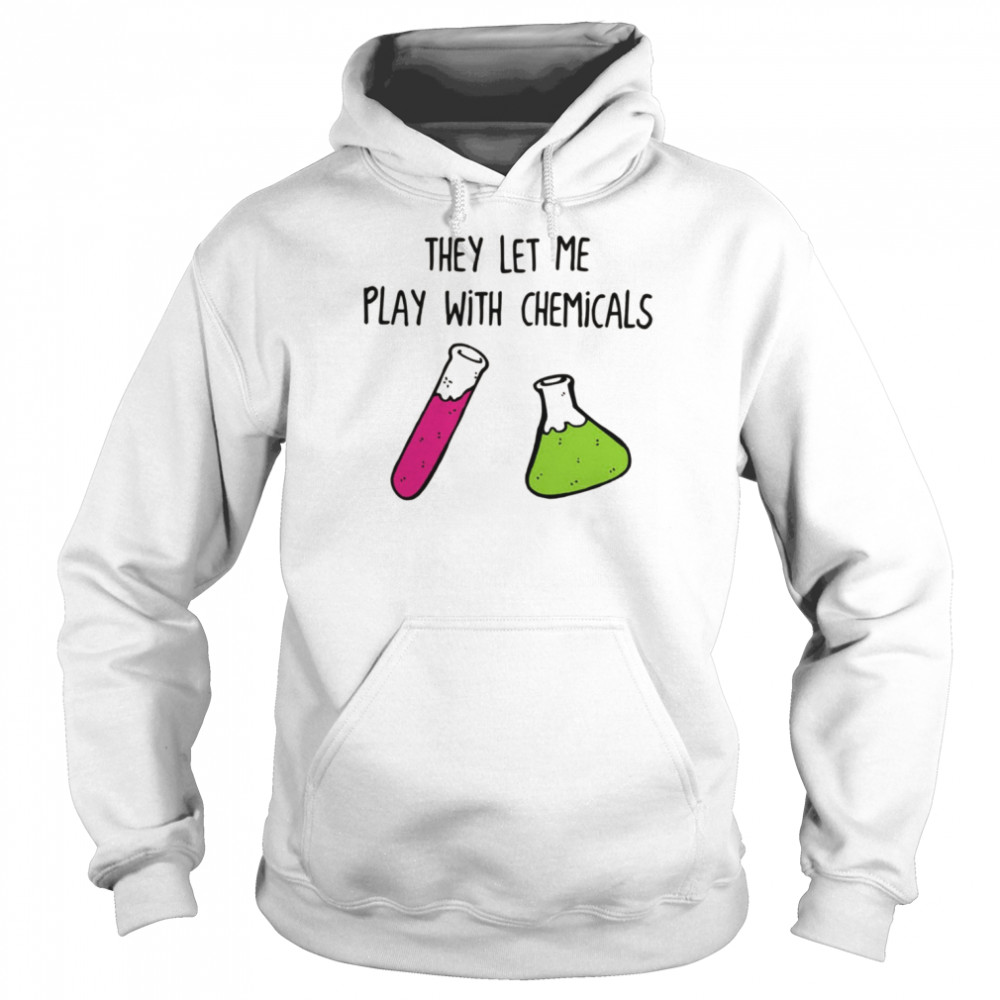 Chemistry They Let Me Play With Chemicals shirt Unisex Hoodie