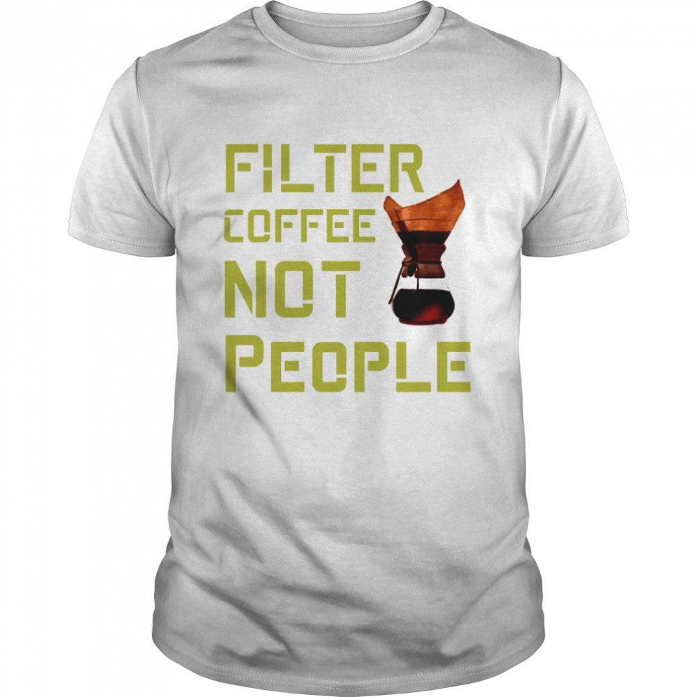 Filter Coffee Not People Coffe Is A Human Rightt Is A Best Gift For All Coffe Lovers shirt
