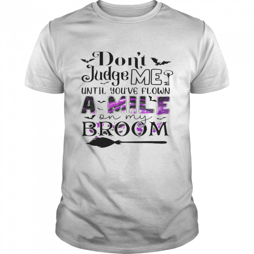 don’t judge me until you’ve flown a mile on my broom shirt