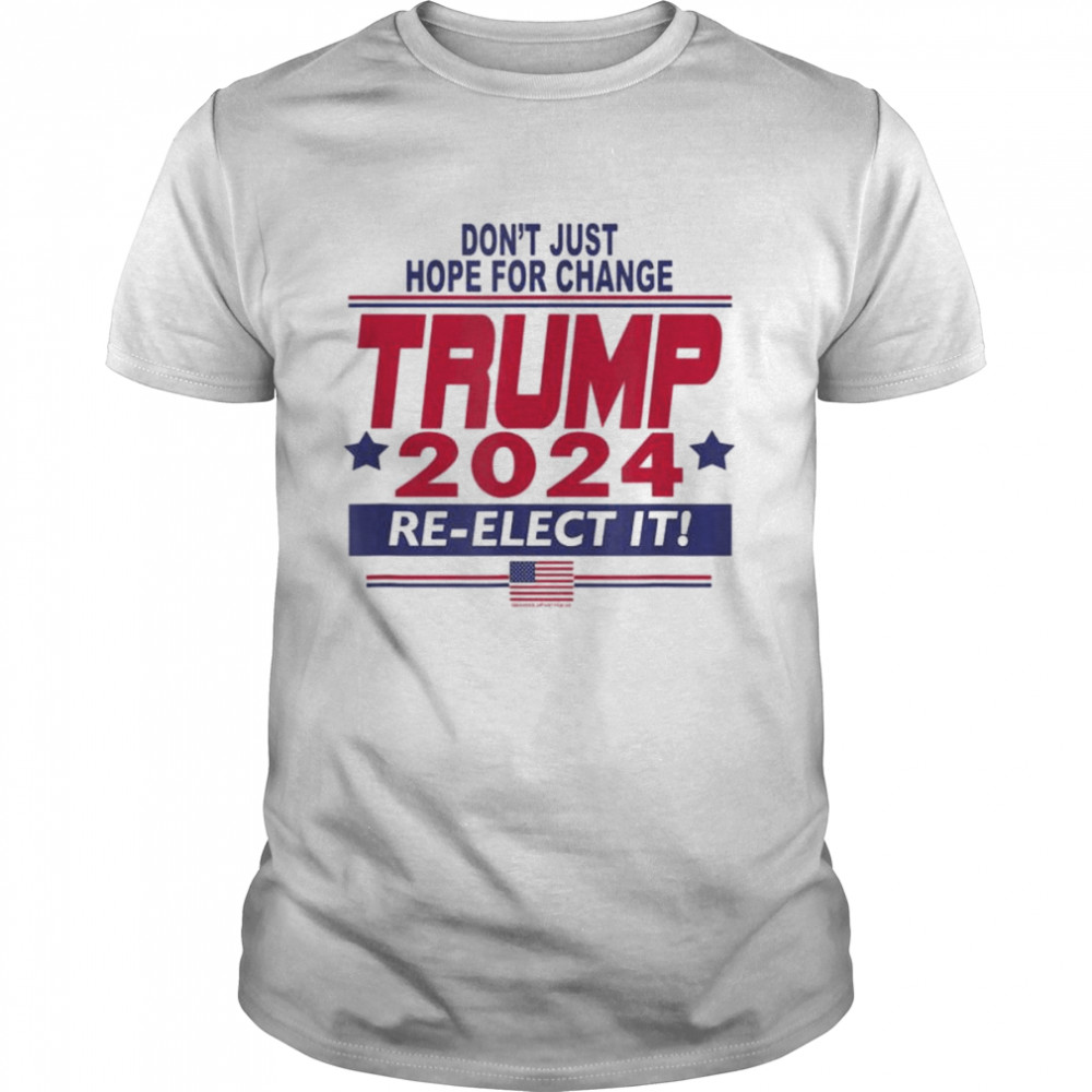 don’t just hope for change Trump 2024 re-elect it shirt