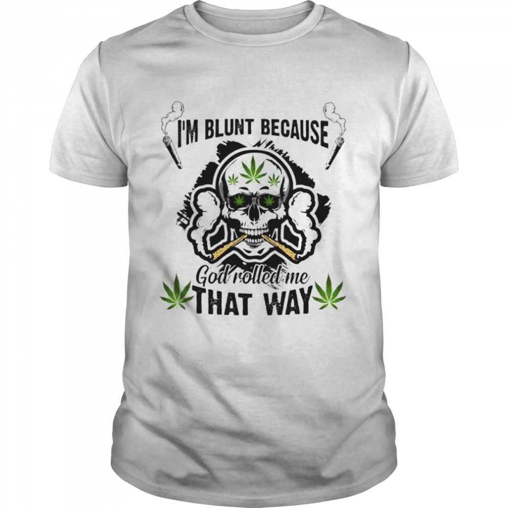 Cannabis Skull I’m Blunt Because God Rolled Me That Way Shirt