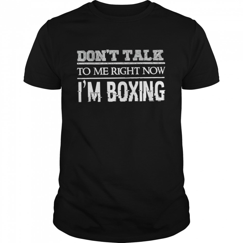 Don’t talk to me right now I’m boxing shirt