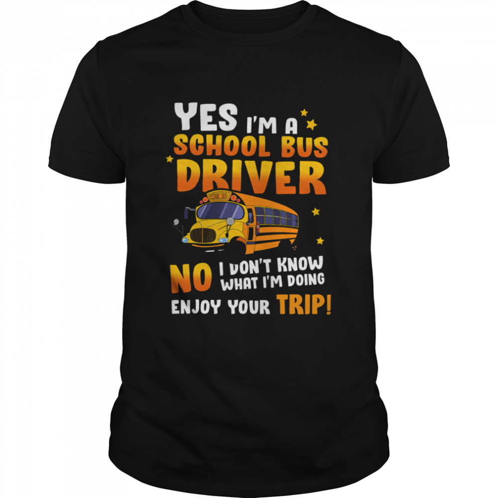 Yes I’m A School Bus Driver No I Don’t Know What I’m Doing Enjoy Your Trip Shirt