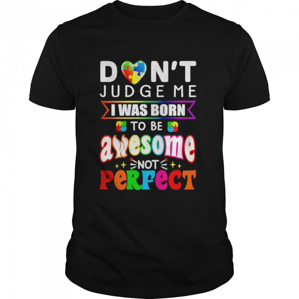 Don’t Judge Me I Was Born To Be Awesome Not Perfect Shirt
